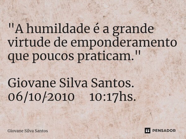 ⁠"A humildade é a grande virtude de emponderamento que poucos praticam." Giovane Silva Santos. 06/10/2010 10:17hs.... Frase de Giovane Silva Santos.