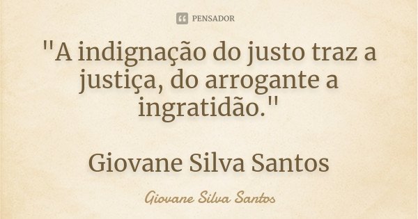 "A indignação do justo traz a justiça, do arrogante a ingratidão." Giovane Silva Santos... Frase de Giovane Silva Santos.