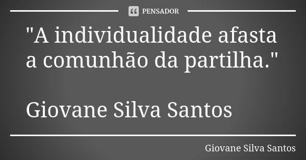 "A individualidade afasta a comunhão da partilha." Giovane Silva Santos... Frase de Giovane Silva Santos.