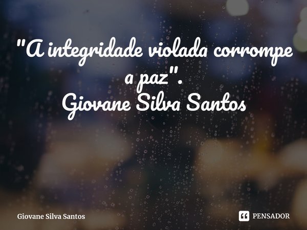 ⁠"A integridade violada corrompe a paz". Giovane Silva Santos... Frase de Giovane Silva Santos.
