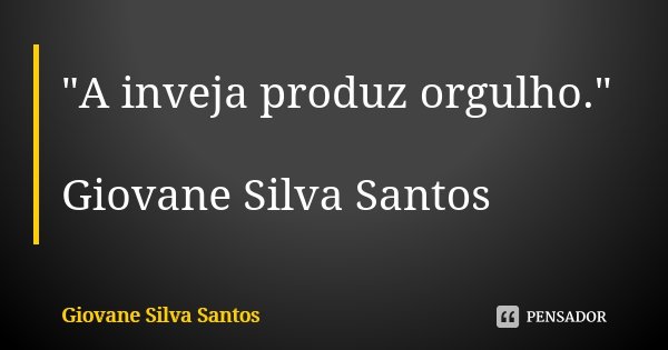 "A inveja produz orgulho." Giovane Silva Santos... Frase de Giovane Silva Santos.