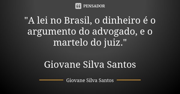"A lei no Brasil, o dinheiro é o argumento do advogado, e o martelo do juiz." Giovane Silva Santos... Frase de Giovane Silva Santos.