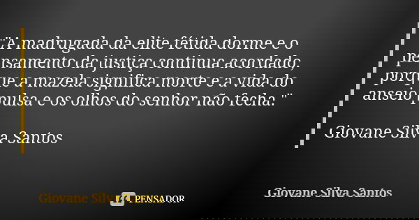 "A madrugada da elite fétida dorme e o pensamento da justiça continua acordado, porque a mazela significa morte e a vida do anseio pulsa e os olhos do senh... Frase de Giovane Silva Santos.