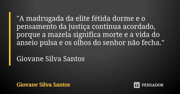 "A madrugada da elite fétida dorme e o pensamento da justiça continua acordado, porque a mazela significa morte e a vida do anseio pulsa e os olhos do senh... Frase de Giovane Silva Santos.