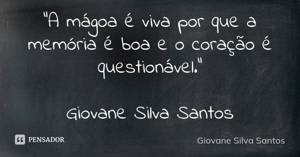 "A mágoa é viva por que a memória é boa e o coração é questionável." Giovane Silva Santos... Frase de Giovane Silva Santos.