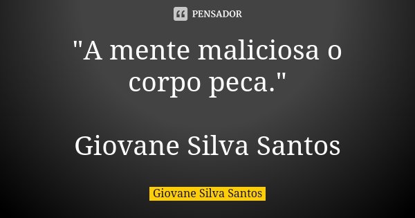 "A mente maliciosa o corpo peca." Giovane Silva Santos... Frase de Giovane Silva Santos.