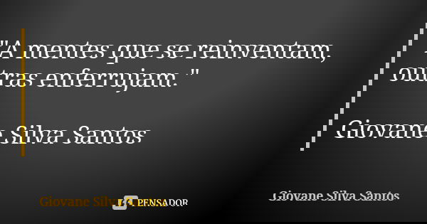 "A mentes que se reinventam, outras enferrujam." Giovane Silva Santos... Frase de Giovane Silva Santos.