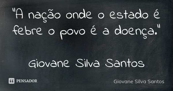 "A nação onde o estado é febre o povo é a doença." Giovane Silva Santos... Frase de Giovane Silva Santos.