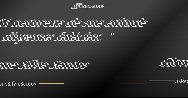 "A natureza de sua atitude dispensa falácias. " Giovane Silva Santos... Frase de Giovane Silva Santos.