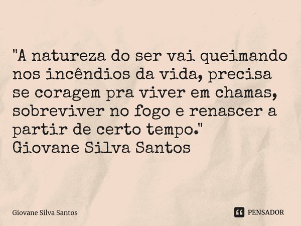 ⁠"A natureza do ser vai queimando nos incêndios da vida, precisa se coragem pra viver em chamas, sobreviver no fogo e renascer a partir de certo tempo.&quo... Frase de Giovane Silva Santos.