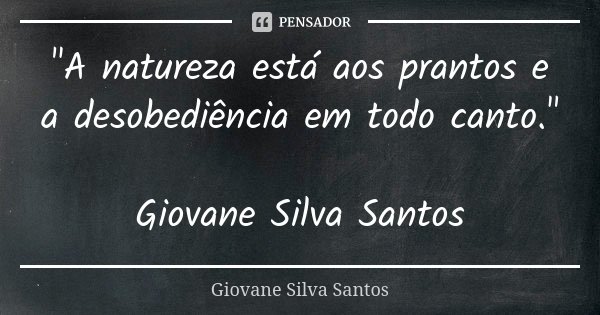 "A natureza está aos prantos e a desobediência em todo canto." Giovane Silva Santos... Frase de Giovane Silva Santos.