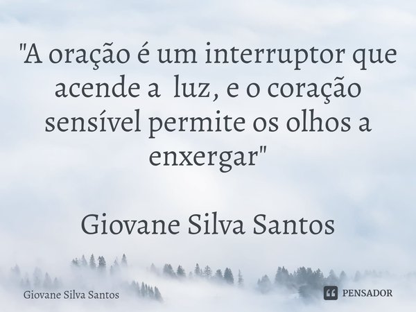 ⁠"A oração é um interruptor que acende a luz, e o coração sensível permite os olhos a enxergar" Giovane Silva Santos... Frase de Giovane Silva Santos.