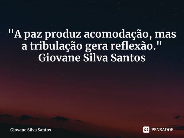 ⁠ "A paz produz acomodação, mas a tribulação gera reflexão. " Giovane Silva Santos... Frase de Giovane Silva Santos.