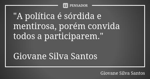 "A política é sórdida e mentirosa, porém convida todos a participarem." Giovane Silva Santos... Frase de Giovane Silva Santos.