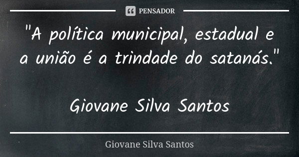 "A política municipal, estadual e a união é a trindade do satanás." Giovane Silva Santos... Frase de Giovane Silva Santos.