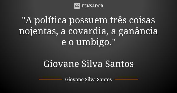 "A política possuem três coisas nojentas, a covardia, a ganância e o umbigo." Giovane Silva Santos... Frase de Giovane Silva Santos.