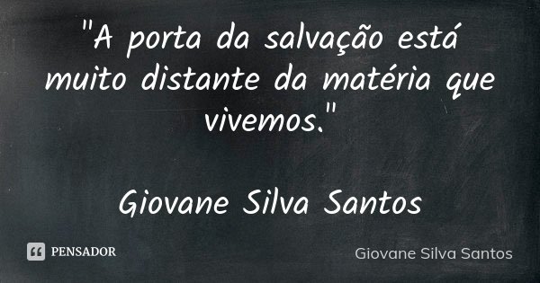"A porta da salvação está muito distante da matéria que vivemos." Giovane Silva Santos... Frase de Giovane Silva Santos.