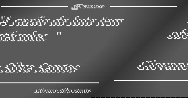 "A razão da luta tem obstáculos. " Giovane Silva Santos... Frase de Giovane Silva Santos.