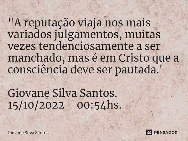 ⁠"A reputação viaja nos mais variados julgamentos, muitas vezes tendenciosamente a ser manchado, mas é em Cristo que a consciência deve ser pautada.' Giova... Frase de Giovane Silva Santos.