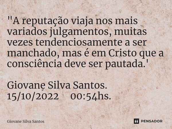 ⁠"A reputação viaja nos mais variados julgamentos, muitas vezes tendenciosamente a ser manchado, mas é em Cristo que a consciência deve ser pautada.' Giova... Frase de Giovane Silva Santos.