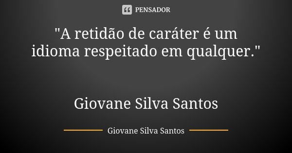 "A retidão de caráter é um idioma respeitado em qualquer." Giovane Silva Santos... Frase de Giovane Silva Santos.