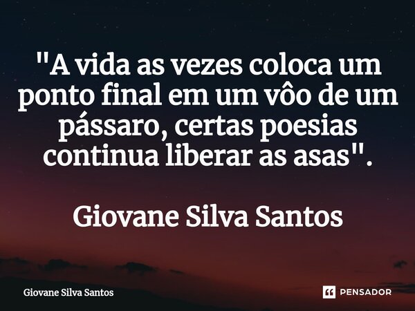 ⁠"A vida as vezes coloca um ponto final em um vôo de um pássaro, certas poesias continua liberar as asas". Giovane Silva Santos... Frase de Giovane Silva Santos.