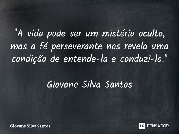 ⁠"A vida podeser um mistériooculto, mas a fé perseverante nos revela uma condição de entende-la e conduzi-la." Giovane Silva Santos... Frase de Giovane Silva Santos.