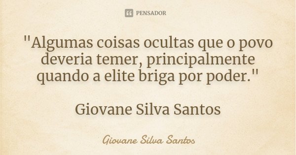 "Algumas coisas ocultas que o povo deveria temer, principalmente quando a elite briga por poder." Giovane Silva Santos... Frase de Giovane Silva Santos.