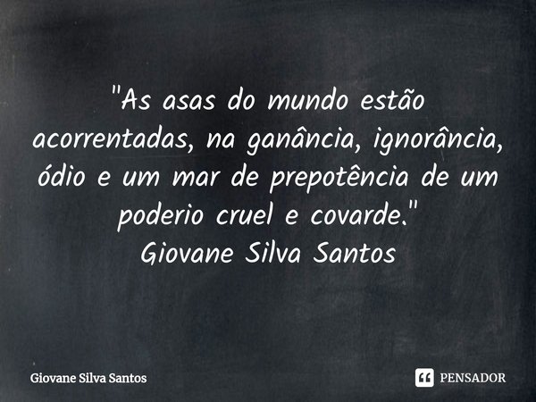 ⁠"As asas do mundo estão acorrentadas, na ganância, ignorância, ódio e um mar de prepotência de um poderio cruel e covarde." Giovane Silva Santos... Frase de Giovane Silva Santos.