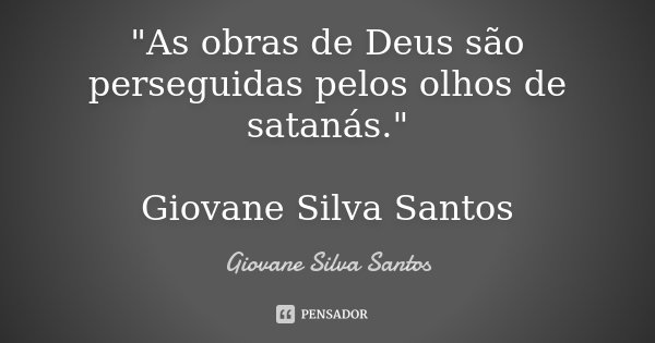 "As obras de Deus são perseguidas pelos olhos de satanás." Giovane Silva Santos... Frase de Giovane Silva Santos.