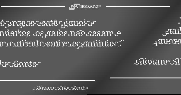 "As praças estão iguais a galinheiros, os galos não casam e querem o direito sobre as galinhas". Giovane Silva Santos... Frase de Giovane Silva Santos.