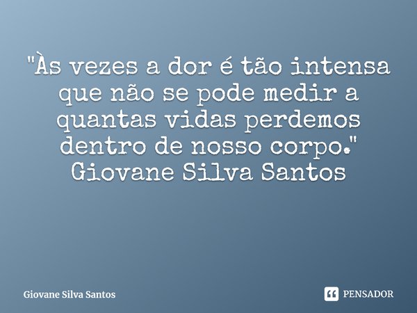 ⁠"Às vezes a dor é tão intensa que não se pode medir a quantas vidas perdemos dentro de nosso corpo." Giovane Silva Santos... Frase de Giovane Silva Santos.