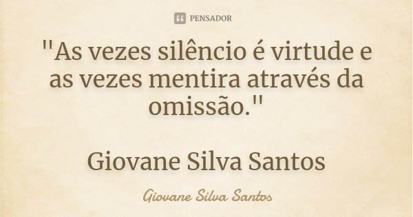 "As vezes silêncio é virtude e as vezes mentira através da omissão." Giovane Silva Santos... Frase de Giovane Silva Santos.