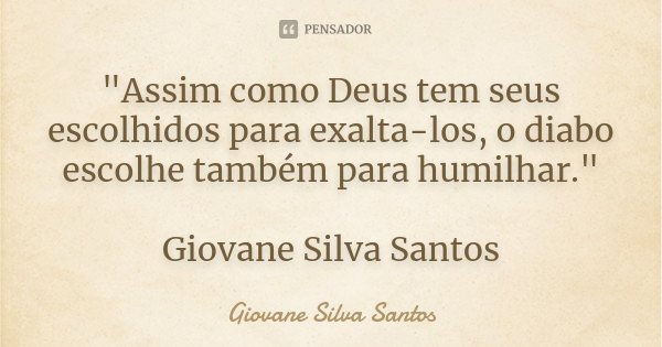 "Assim como Deus tem seus escolhidos para exalta-los, o diabo escolhe também para humilhar." Giovane Silva Santos... Frase de Giovane Silva Santos.