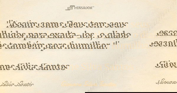 "Assim como Deus tem seus escolhidos para exalta-los, o diabo escolhe também para humilhar." Giovane Silva Santos... Frase de Giovane Silva Santos.