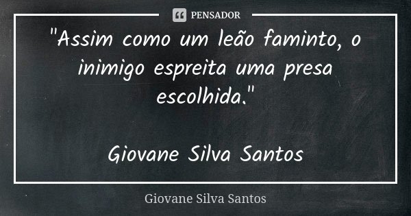 "Assim como um leão faminto, o inimigo espreita uma presa escolhida." Giovane Silva Santos... Frase de Giovane Silva Santos.