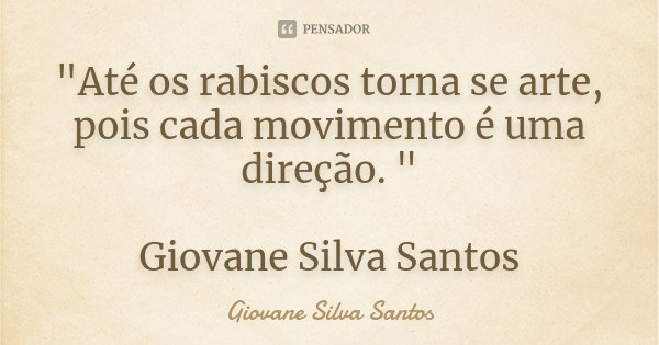 "Até os rabiscos torna se arte, pois cada movimento é uma direção. " Giovane Silva Santos... Frase de Giovane Silva Santos.