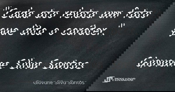 "Cada ato relata um fato que dita o caráter. " Giovane Silva Santos... Frase de Giovane Silva Santos.
