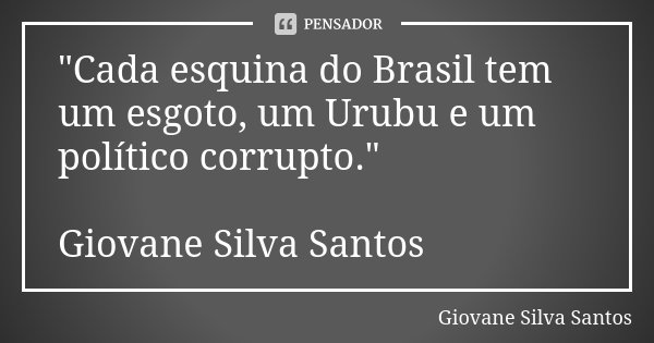 "Cada esquina do Brasil tem um esgoto, um Urubu e um político corrupto." Giovane Silva Santos... Frase de Giovane Silva Santos.