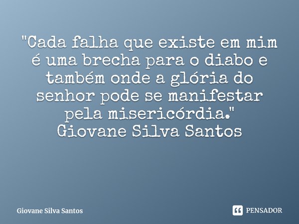 ⁠"Cada falha que existe em mim é uma brecha para o diabo e também onde a glória do senhor pode se manifestar pela misericórdia. " Giovane Silva Santos... Frase de Giovane Silva Santos.