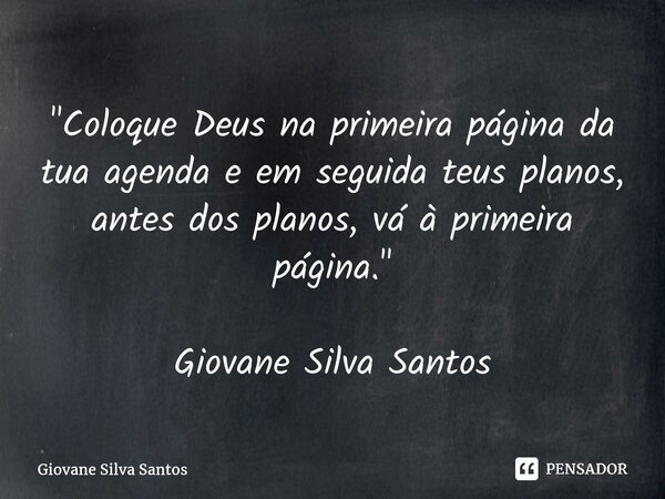 ⁠"Coloque Deus na primeira página da tua agenda e em seguida teus planos, antes dos planos, vá à primeira página." Giovane Silva Santos... Frase de Giovane Silva Santos.