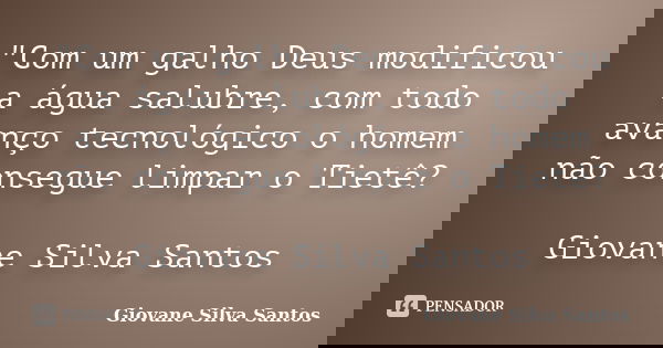 "Com um galho Deus modificou a água salubre, com todo avanço tecnológico o homem não consegue limpar o Tietê? Giovane Silva Santos... Frase de Giovane Silva Santos.