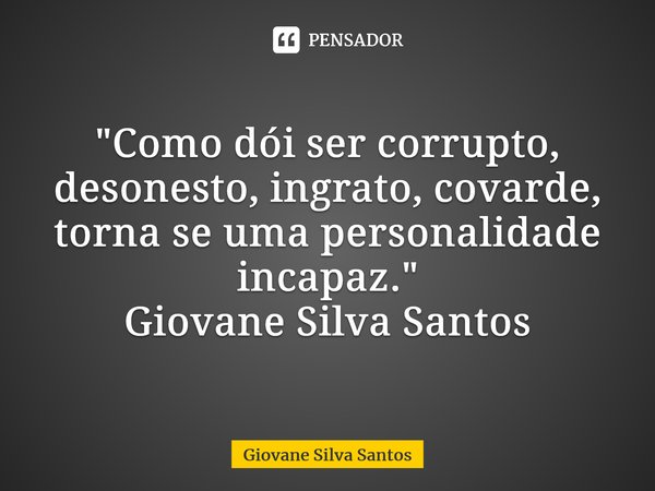 ⁠ "Como dói ser corrupto, desonesto, ingrato, covarde, torna se uma personalidade incapaz." Giovane Silva Santos... Frase de Giovane Silva Santos.