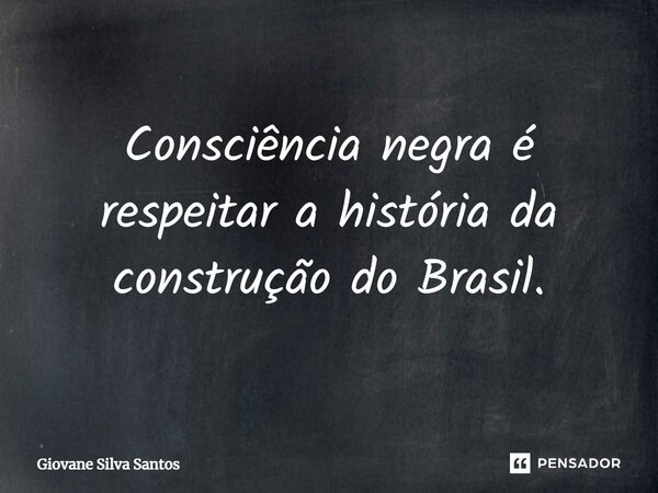 Consciência negra é respeitar a história da construção do Brasil.... Frase de Giovane Silva Santos.
