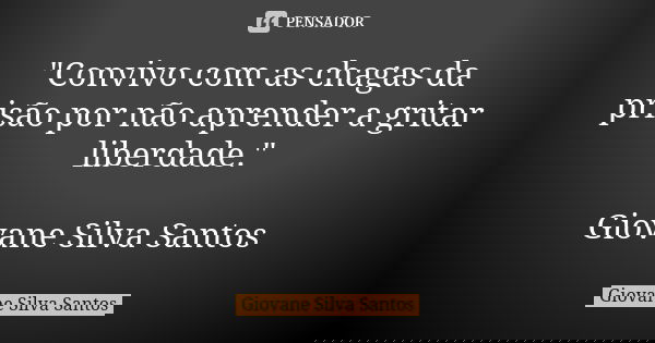 "Convivo com as chagas da prisão por não aprender a gritar liberdade." Giovane Silva Santos... Frase de Giovane Silva Santos.