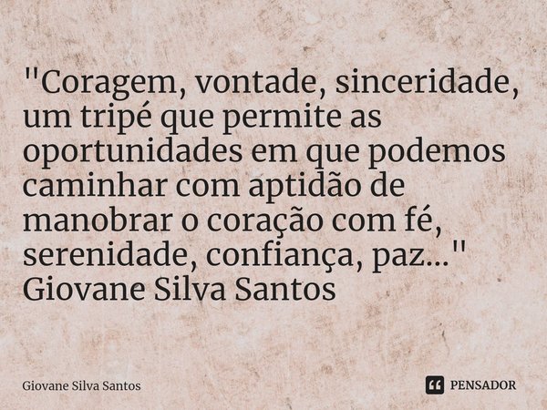 ⁠"Coragem, vontade, sinceridade, um tripé que permite as oportunidades em que podemos caminhar com aptidão de manobrar o coração com fé, serenidade, confia... Frase de Giovane Silva Santos.
