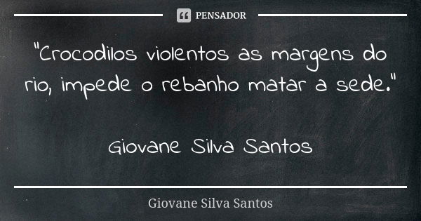 "Crocodilos violentos as margens do rio, impede o rebanho matar a sede." Giovane Silva Santos... Frase de Giovane Silva Santos.