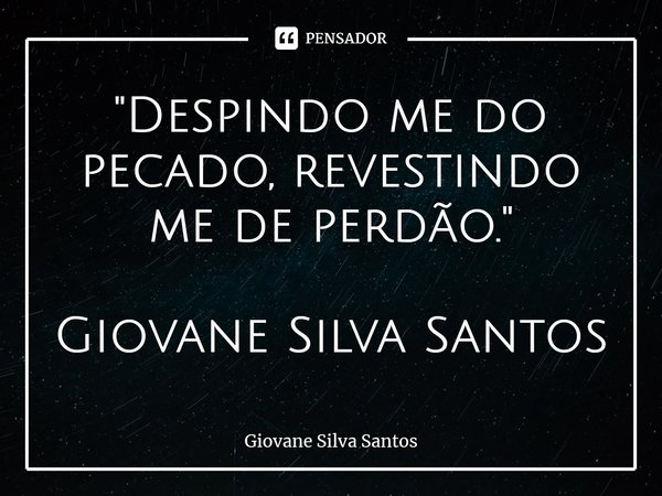 ⁠"Despindo me do pecado, revestindo me de perdão." Giovane Silva Santos... Frase de Giovane Silva Santos.
