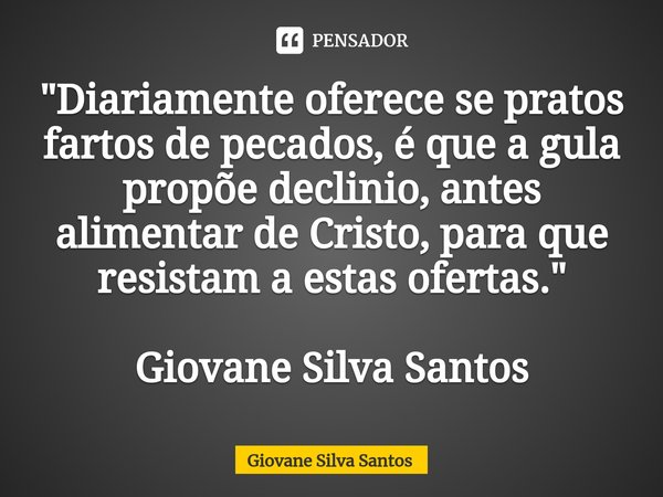 ⁠"Diariamente oferece se pratos fartos de pecados, é que a gula propõe declinio, antes alimentar de Cristo, para que resistam a estas ofertas." Giovan... Frase de Giovane Silva Santos.