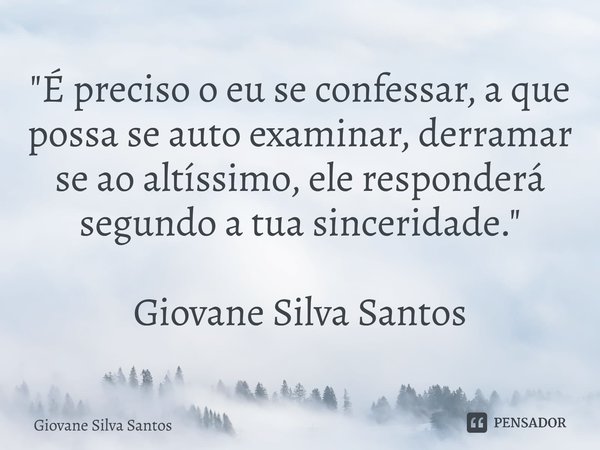 ⁠"É preciso o eu se confessar, a que possa se auto examinar, derramar se ao altíssimo, ele responderá segundo a tua sinceridade." Giovane Silva Santos... Frase de Giovane Silva Santos.